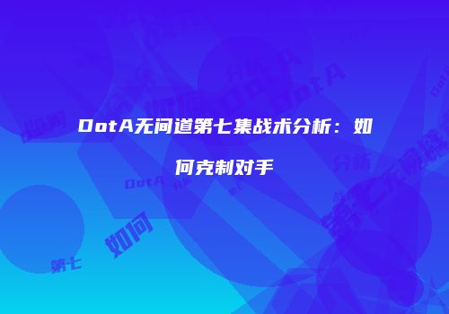 DotA无间道第七集战术分析：如何克制对手