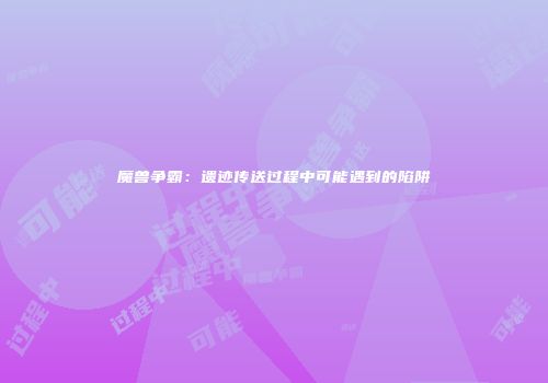 魔兽争霸：遗迹传送过程中可能遇到的陷阱