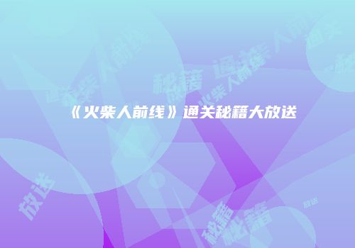 《火柴人前线》通关秘籍大放送