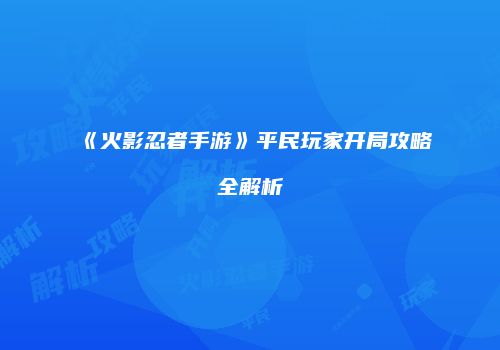《火影忍者手游》平民玩家开局攻略全解析