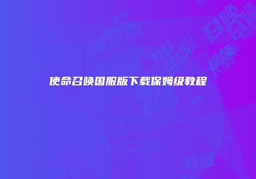 使命召唤国服版下载保姆级教程