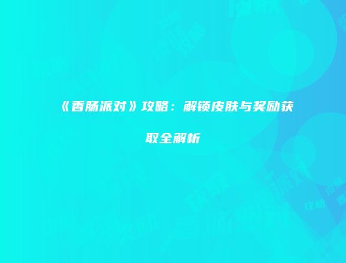 《香肠派对》攻略：解锁皮肤与奖励获取全解析