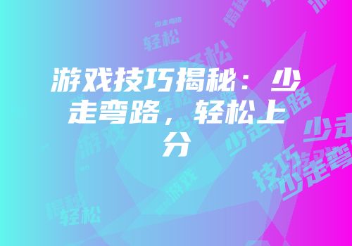 游戏技巧揭秘：少走弯路，轻松上分