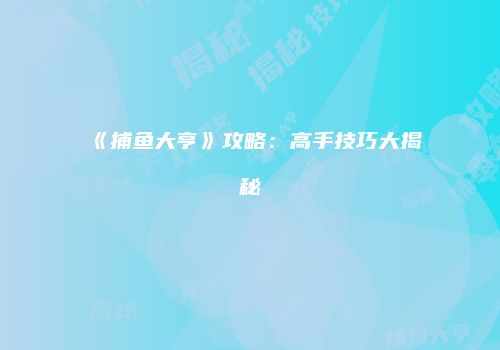 《捕鱼大亨》攻略：高手技巧大揭秘