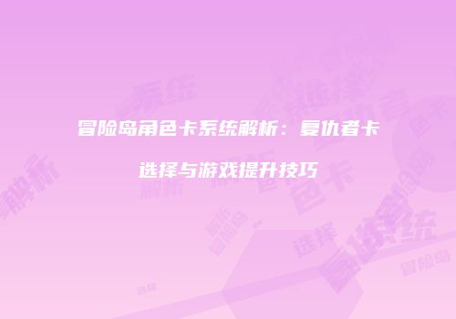 冒险岛角色卡系统解析：复仇者卡选择与游戏提升技巧