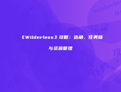 《Wilderless》攻略：选角、任务链与资源管理