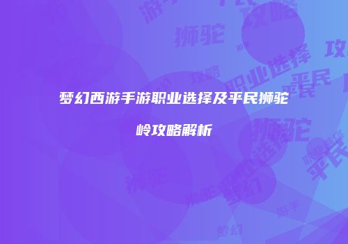 梦幻西游手游职业选择及平民狮驼岭攻略解析