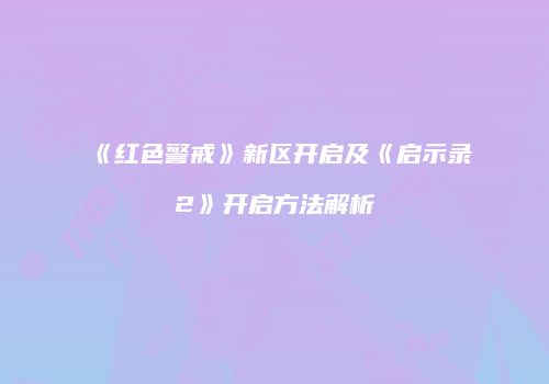 《红色警戒》新区开启及《启示录2》开启方法解析