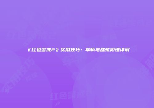 《红色警戒2》实用技巧：车辆与建筑修理详解