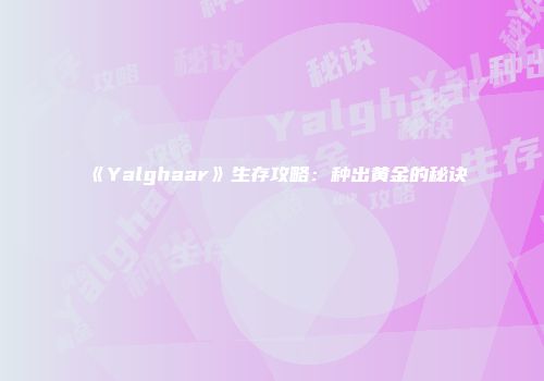 《Yalghaar》生存攻略：种出黄金的秘诀