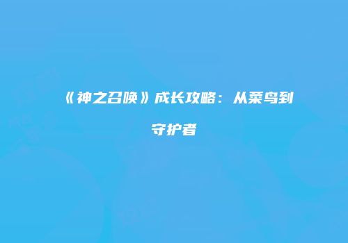 《神之召唤》成长攻略：从菜鸟到守护者