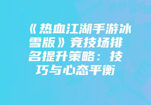 《热血江湖手游冰雪版》竞技场排名提升策略：技巧与心态平衡