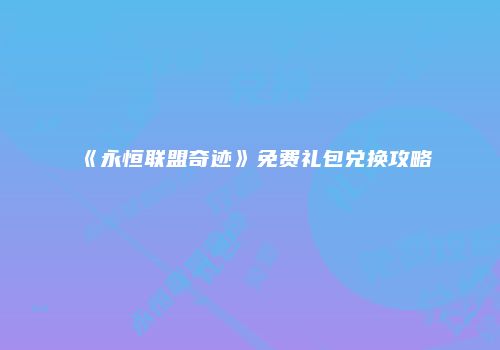 《永恒联盟奇迹》免费礼包兑换攻略