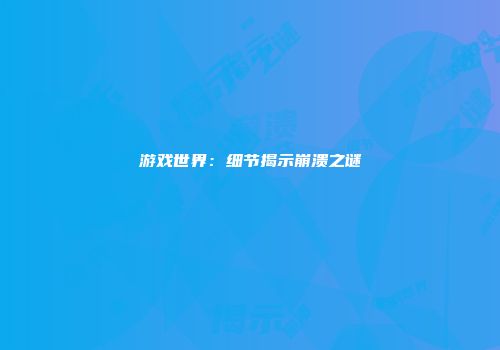 游戏世界：细节揭示崩溃之谜