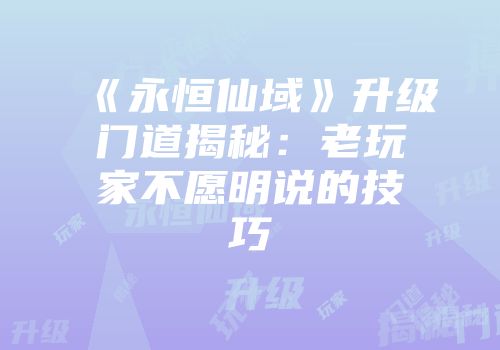 《永恒仙域》升级门道揭秘：老玩家不愿明说的技巧