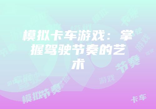 模拟卡车游戏：掌握驾驶节奏的艺术
