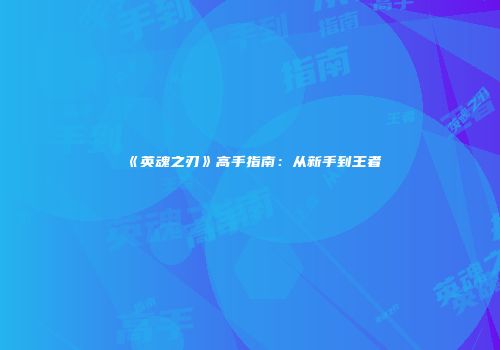 《英魂之刃》高手指南：从新手到王者
