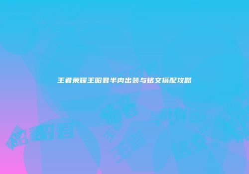 王者荣耀王昭君半肉出装与铭文搭配攻略