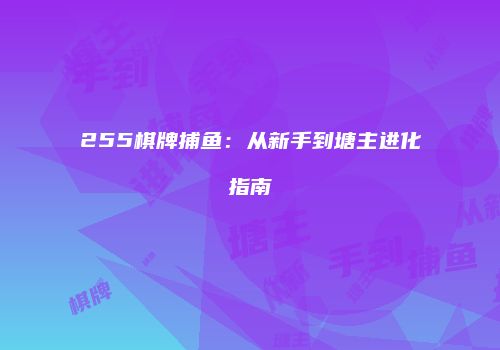 255棋牌捕鱼：从新手到塘主进化指南