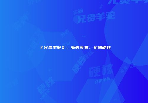 《兄贵羊驼》：外表可爱，实则硬核
