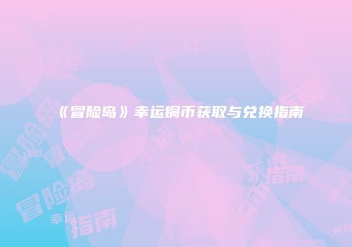 《冒险岛》幸运铜币获取与兑换指南