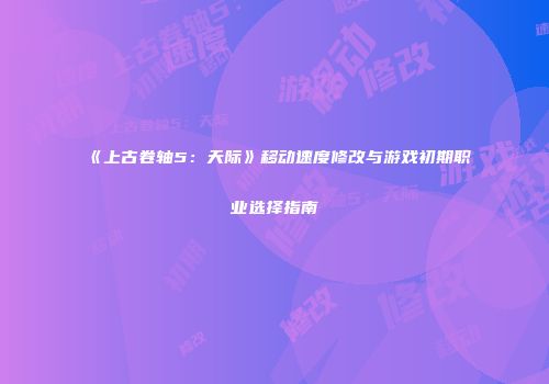 《上古卷轴5：天际》移动速度修改与游戏初期职业选择指南