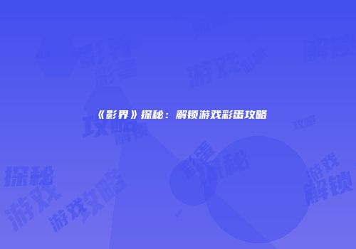 《影界》探秘：解锁游戏彩蛋攻略
