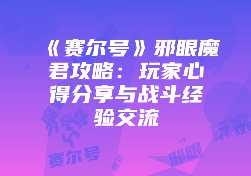 《赛尔号》邪眼魔君攻略：玩家心得分享与战斗经验交流