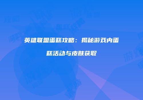 英雄联盟蛋糕攻略：揭秘游戏内蛋糕活动与皮肤获取