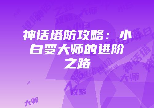 神话塔防攻略：小白变大师的进阶之路