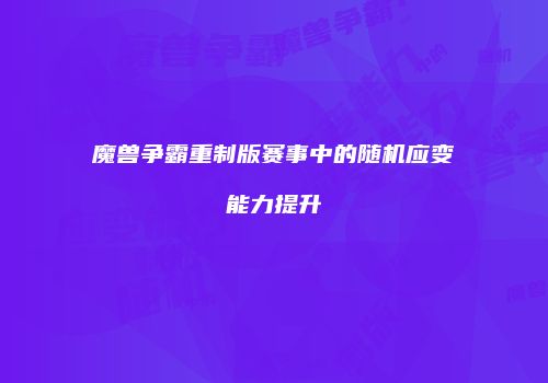 魔兽争霸重制版赛事中的随机应变能力提升