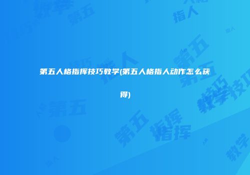 第五人格指挥技巧教学(第五人格指人动作怎么获得)