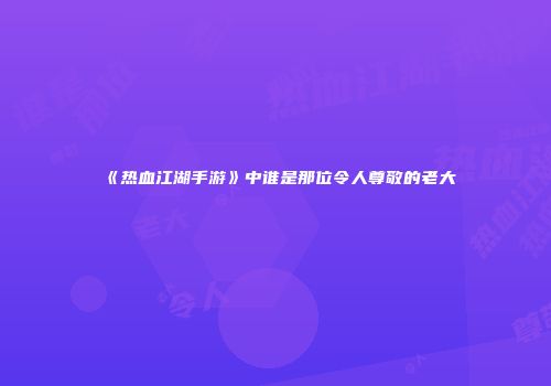 《热血江湖手游》中谁是那位令人尊敬的老大