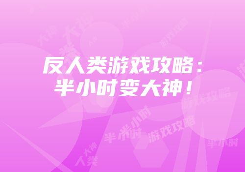 反人类游戏攻略：半小时变大神！