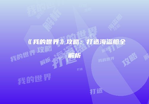 《我的世界》攻略：打造海盗船全解析