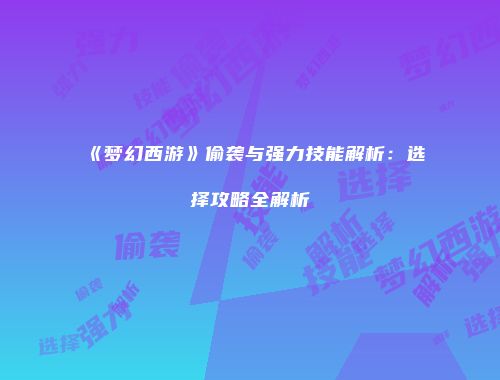 《梦幻西游》偷袭与强力技能解析：选择攻略全解析