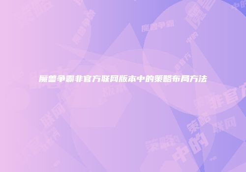 魔兽争霸非官方联网版本中的策略布局方法