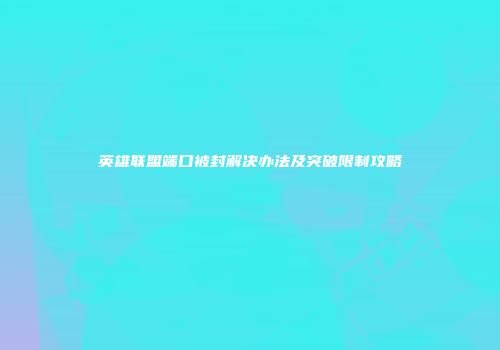 英雄联盟端口被封解决办法及突破限制攻略