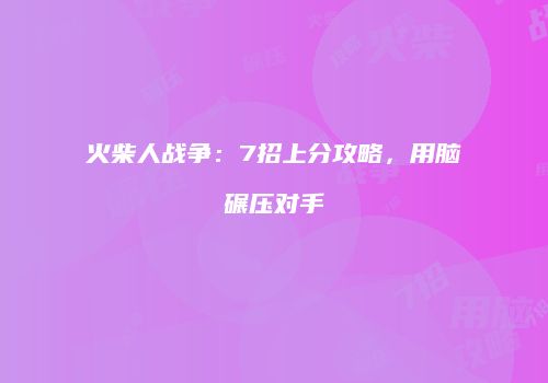 火柴人战争：7招上分攻略，用脑碾压对手
