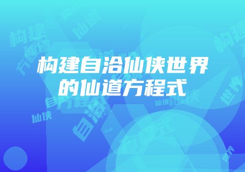 构建自洽仙侠世界的仙道方程式