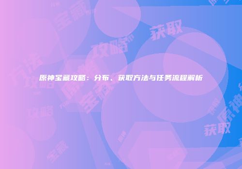 原神宝藏攻略：分布、获取方法与任务流程解析