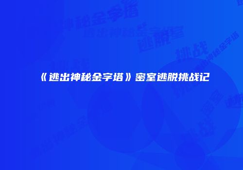 《逃出神秘金字塔》密室逃脱挑战记