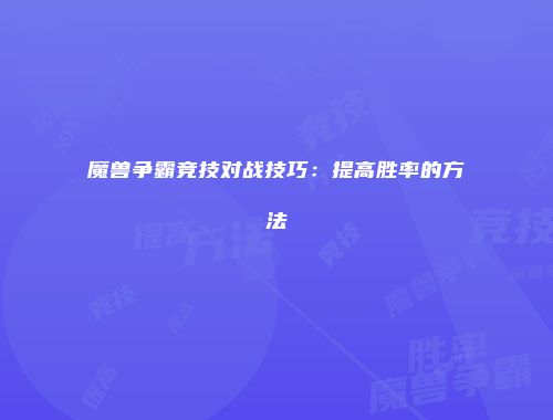 魔兽争霸竞技对战技巧：提高胜率的方法