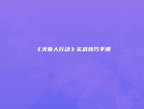 《火柴人行动》实战技巧手册