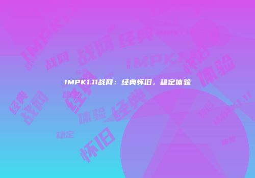 IMPK1.11战网:经典怀旧,稳定体验