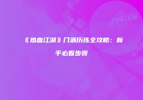 《热血江湖》门派历练全攻略：新手必看步骤