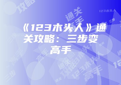 《123木头人》通关攻略：三步变高手