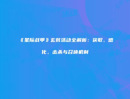 《星际战甲》玄骸活动全解析：获取、感化、击杀与召唤机制