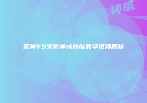 死神VS火影神威技能教学视频解析