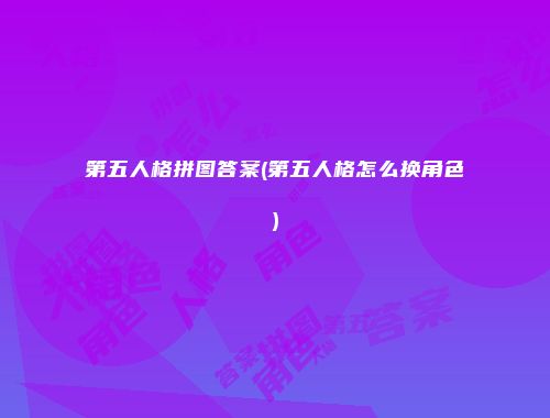 第五人格拼图答案(第五人格怎么换角色)